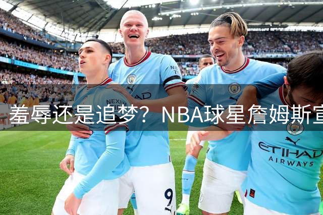 羞辱还是追梦？NBA球星詹姆斯宣布加盟费城76人，接受“地摊货”薪资